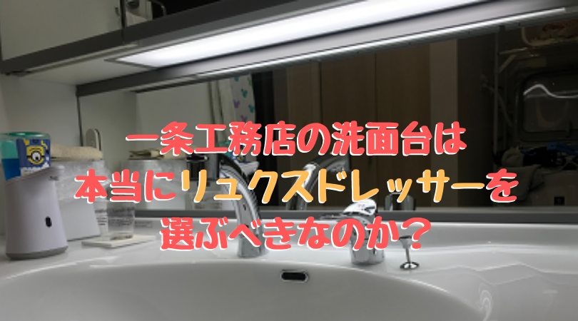 一条工務店の洗面台は本当にリュクスドレッサーを選ぶべきなのか Kota Blog